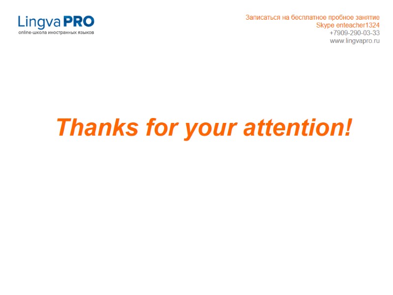 Thanks for your attention! Записаться на бесплатное пробное занятие Skype enteacher1324 +7909-290-03-33 www.lingvapro.ru